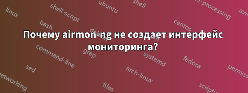 Почему airmon-ng не создает интерфейс мониторинга?