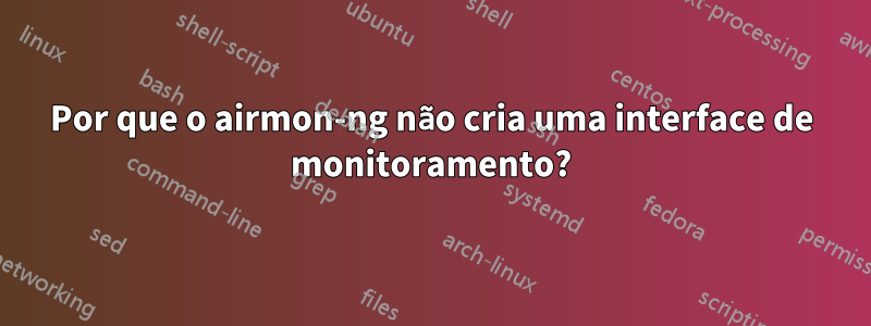 Por que o airmon-ng não cria uma interface de monitoramento?