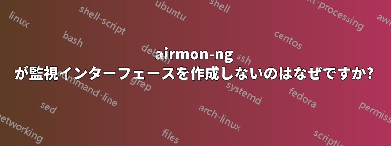 airmon-ng が監視インターフェースを作成しないのはなぜですか?