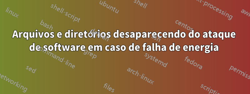 Arquivos e diretórios desaparecendo do ataque de software em caso de falha de energia