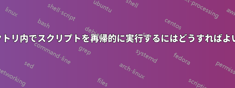 ディレクトリ内でスクリプトを再帰的に実行するにはどうすればよいですか