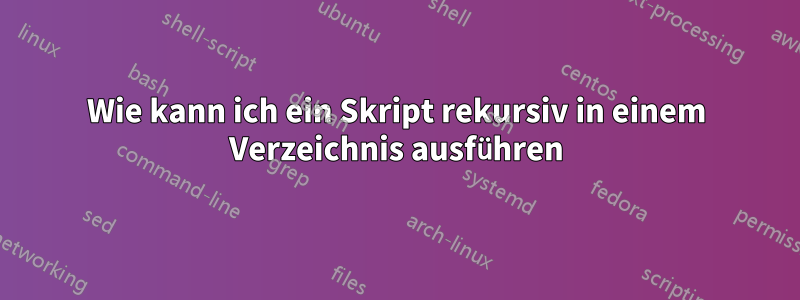 Wie kann ich ein Skript rekursiv in einem Verzeichnis ausführen