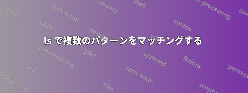 ls で複数のパターンをマッチングする