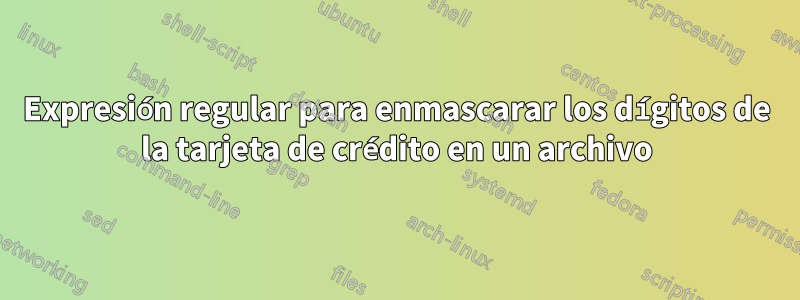 Expresión regular para enmascarar los dígitos de la tarjeta de crédito en un archivo