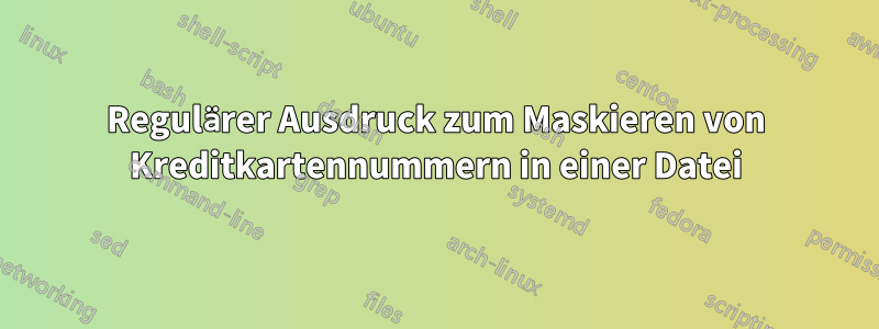 Regulärer Ausdruck zum Maskieren von Kreditkartennummern in einer Datei