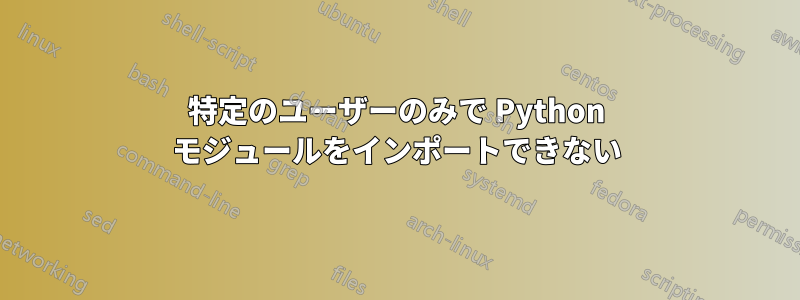 特定のユーザーのみで Python モジュールをインポートできない