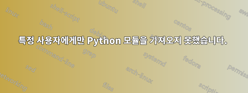 특정 사용자에게만 Python 모듈을 가져오지 못했습니다.