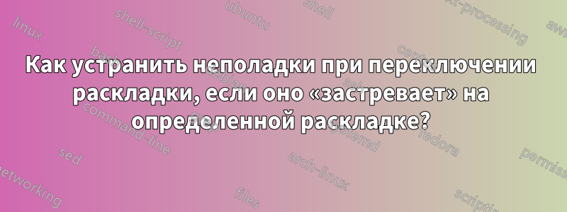 Как устранить неполадки при переключении раскладки, если оно «застревает» на определенной раскладке?