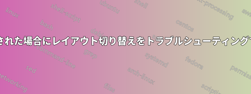 特定のレイアウトで「ロック」された場合にレイアウト切り替えをトラブルシューティングするにはどうすればよいですか?