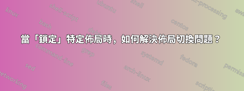 當「鎖定」特定佈局時，如何解決佈局切換問題？