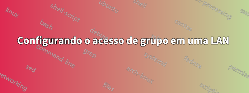 Configurando o acesso de grupo em uma LAN