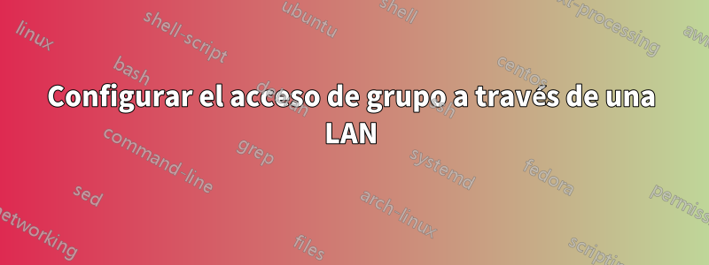 Configurar el acceso de grupo a través de una LAN