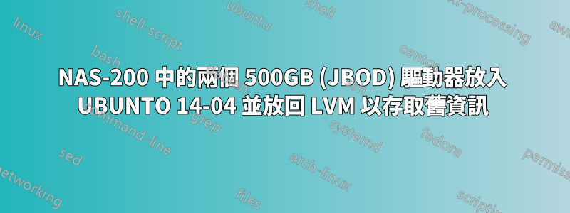 NAS-200 中的兩個 500GB (JBOD) 驅動器放入 UBUNTO 14-04 並放回 LVM 以存取舊資訊