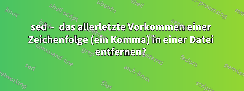 sed – das allerletzte Vorkommen einer Zeichenfolge (ein Komma) in einer Datei entfernen?