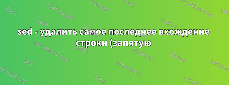 sed - удалить самое последнее вхождение строки (запятую) в файле?