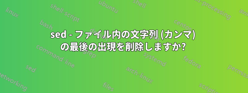 sed - ファイル内の文字列 (カンマ) の最後の出現を削除しますか?