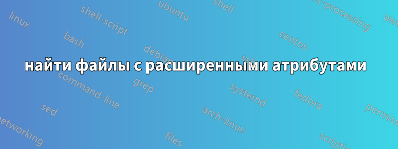 найти файлы с расширенными атрибутами 