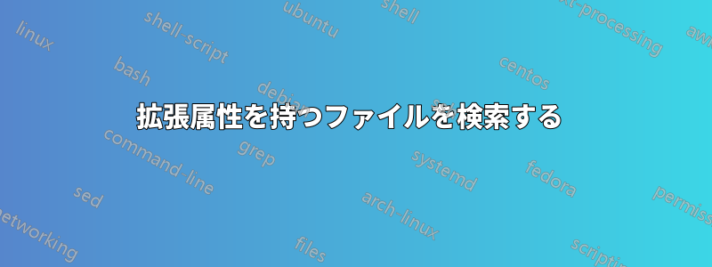 拡張属性を持つファイルを検索する 