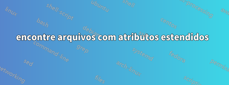 encontre arquivos com atributos estendidos 