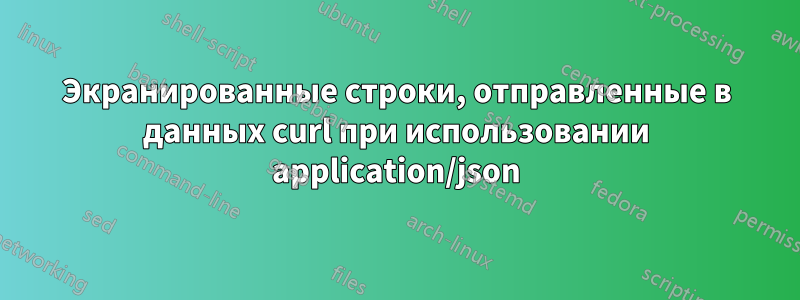 Экранированные строки, отправленные в данных curl при использовании application/json