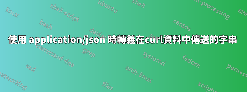 使用 application/json 時轉義在curl資料中傳送的字串