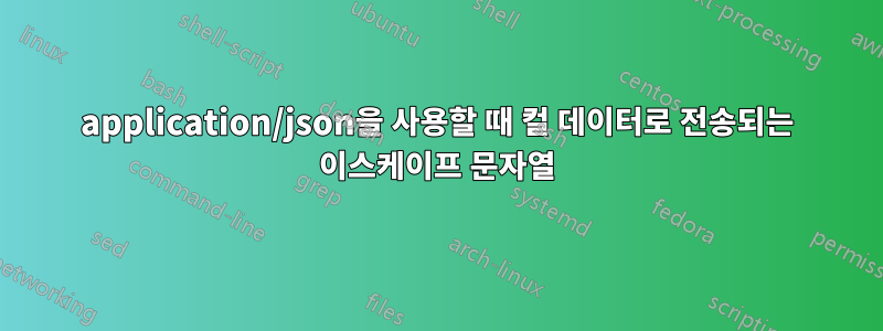 application/json을 사용할 때 컬 데이터로 전송되는 이스케이프 문자열