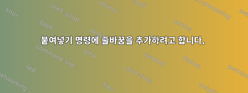 붙여넣기 명령에 줄바꿈을 추가하려고 합니다.