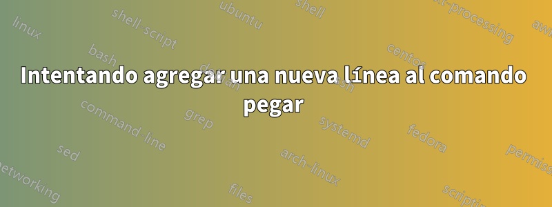 Intentando agregar una nueva línea al comando pegar