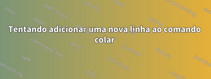 Tentando adicionar uma nova linha ao comando colar