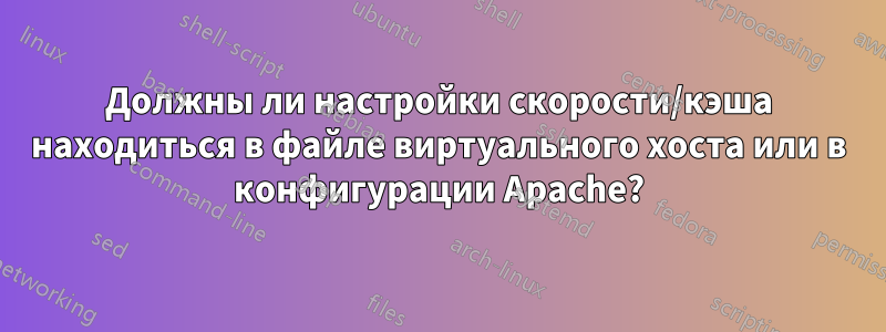 Должны ли настройки скорости/кэша находиться в файле виртуального хоста или в конфигурации Apache?