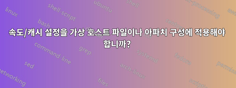 속도/캐시 설정을 가상 호스트 파일이나 아파치 구성에 적용해야 합니까?