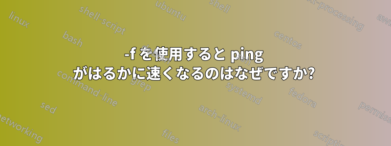 -f を使用すると ping がはるかに速くなるのはなぜですか?