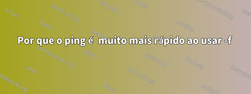 Por que o ping é muito mais rápido ao usar -f