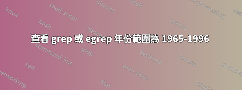 查看 grep 或 egrep 年份範圍為 1965-1996