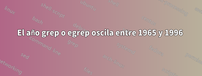 El año grep o egrep oscila entre 1965 y 1996