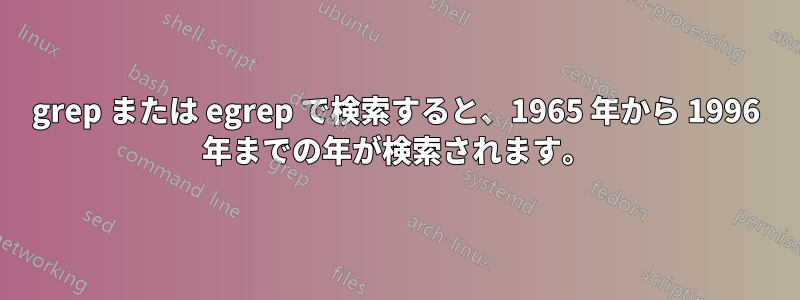 grep または egrep で検索すると、1965 年から 1996 年までの年が検索されます。