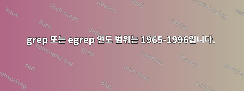 grep 또는 egrep 연도 범위는 1965-1996입니다.