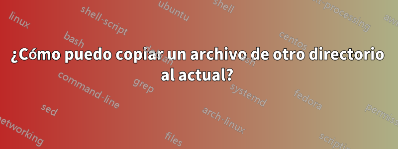 ¿Cómo puedo copiar un archivo de otro directorio al actual?