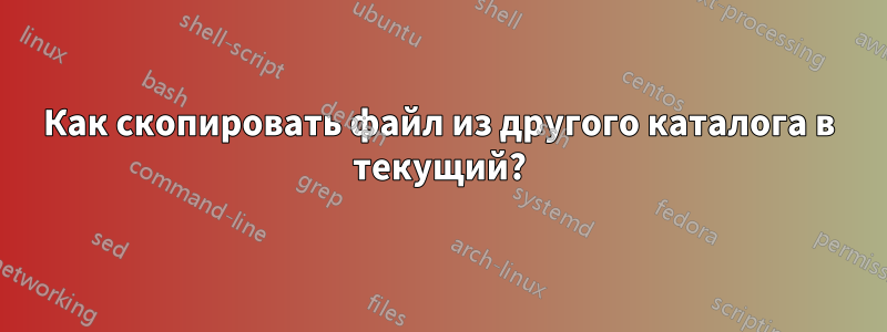 Как скопировать файл из другого каталога в текущий?