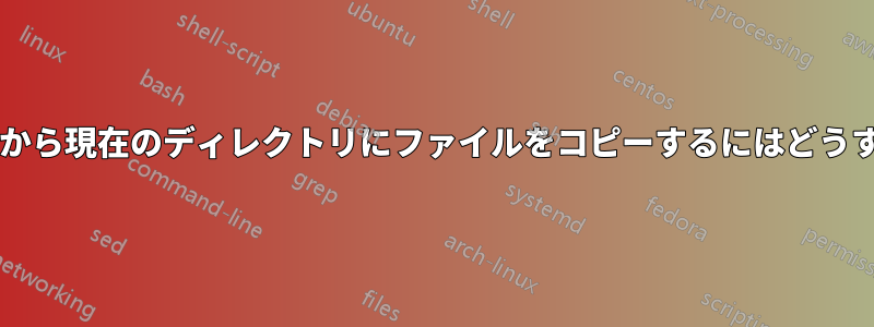 別のディレクトリから現在のディレクトリにファイルをコピーするにはどうすればいいですか?