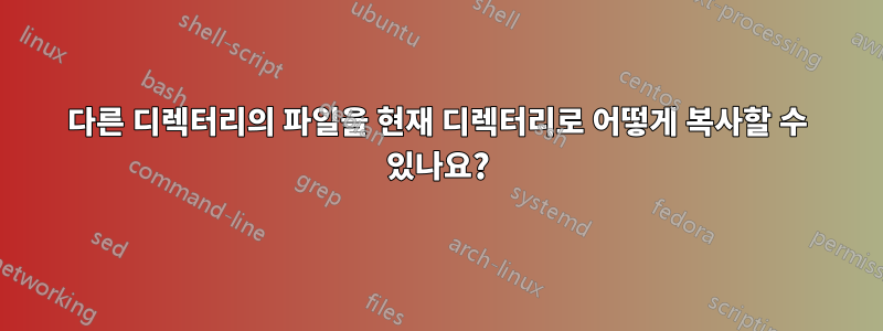 다른 디렉터리의 파일을 현재 디렉터리로 어떻게 복사할 수 있나요?