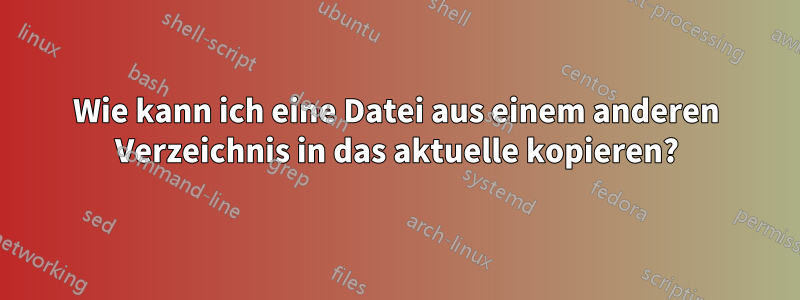 Wie kann ich eine Datei aus einem anderen Verzeichnis in das aktuelle kopieren?