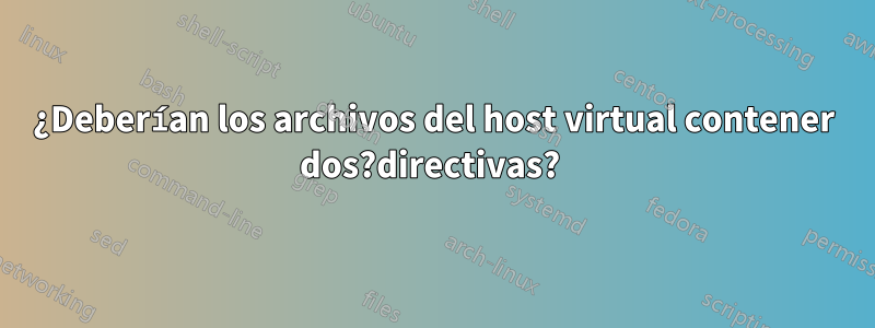 ¿Deberían los archivos del host virtual contener dos?directivas? 