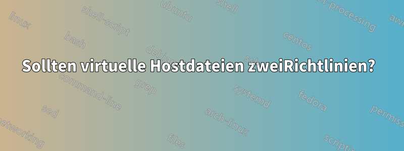 Sollten virtuelle Hostdateien zweiRichtlinien? 