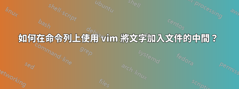 如何在命令列上使用 vim 將文字加入文件的中間？