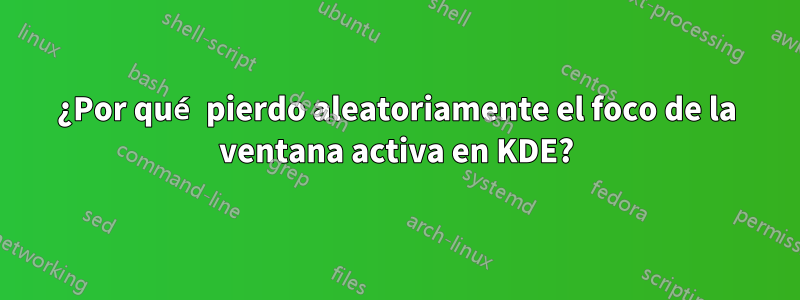 ¿Por qué pierdo aleatoriamente el foco de la ventana activa en KDE?