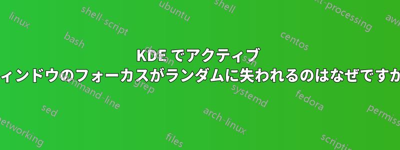 KDE でアクティブ ウィンドウのフォーカスがランダムに失われるのはなぜですか?