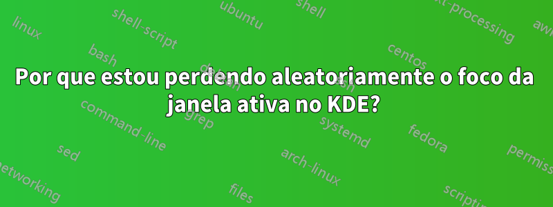 Por que estou perdendo aleatoriamente o foco da janela ativa no KDE?