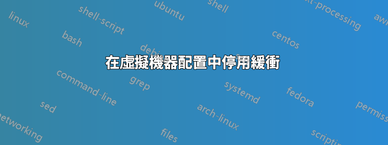 在虛擬機器配置中停用緩衝