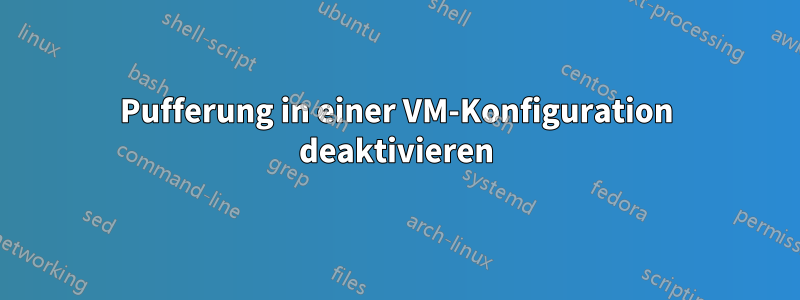 Pufferung in einer VM-Konfiguration deaktivieren